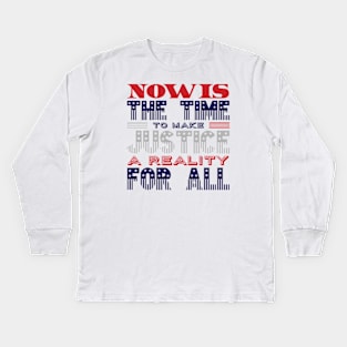 Now is the time to make justice a reality for all Kids Long Sleeve T-Shirt